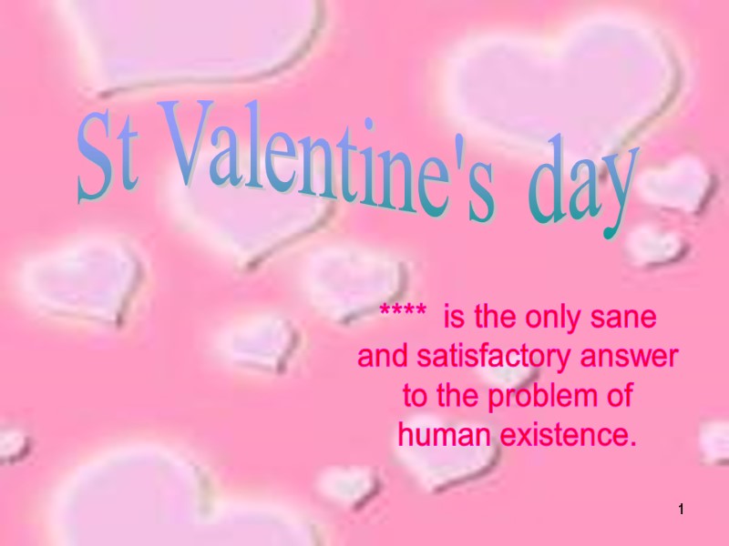 1 St Valentine's day ****  is the only sane and satisfactory answer to